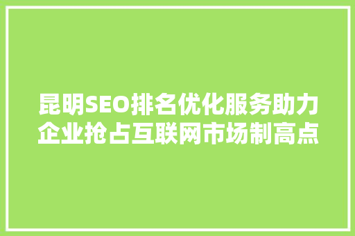 昆明SEO排名优化服务助力企业抢占互联网市场制高点 搜狗SEO