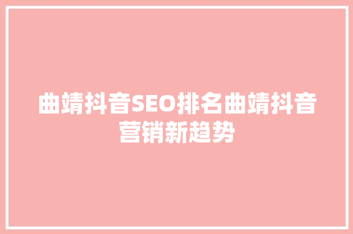 曲靖抖音SEO排名曲靖抖音营销新趋势 必应SEO