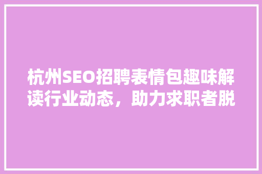 杭州SEO招聘表情包趣味解读行业动态，助力求职者脱颖而出 搜狗SEO