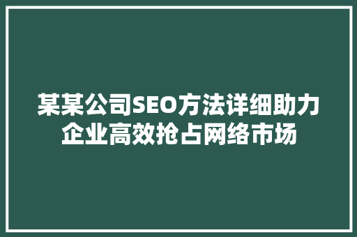 某某公司SEO方法详细助力企业高效抢占网络市场 搜狗SEO