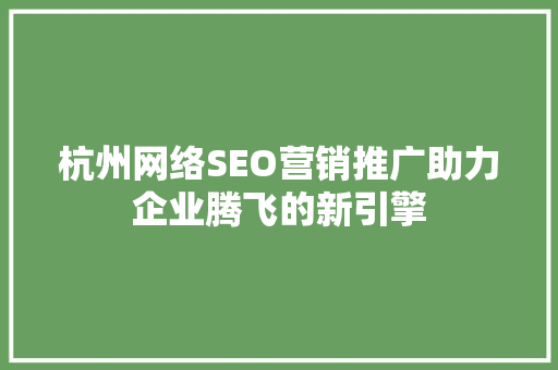 杭州网络SEO营销推广助力企业腾飞的新引擎 神马SEO