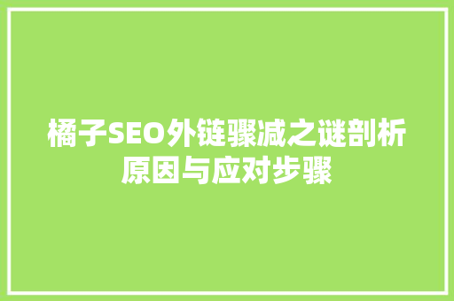 橘子SEO外链骤减之谜剖析原因与应对步骤 必应SEO