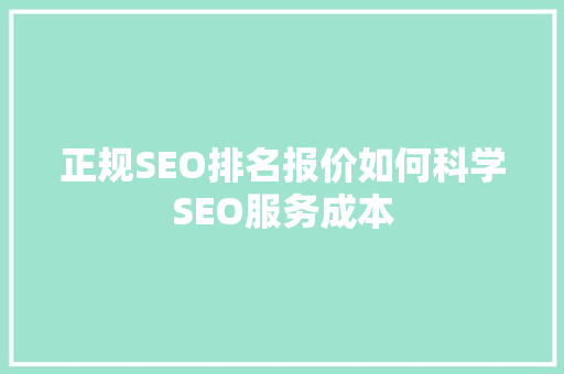 正规SEO排名报价如何科学SEO服务成本 搜狗SEO