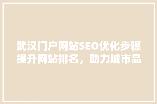 武汉门户网站SEO优化步骤提升网站排名，助力城市品牌建设 神马SEO