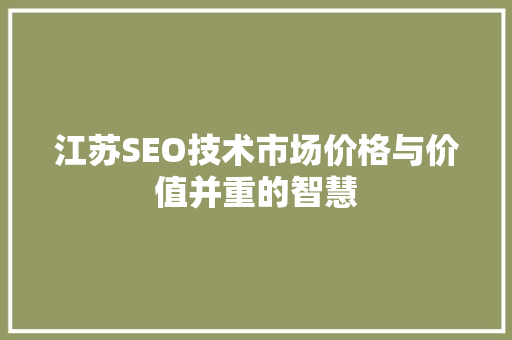 江苏SEO技术市场价格与价值并重的智慧 SEO关键词