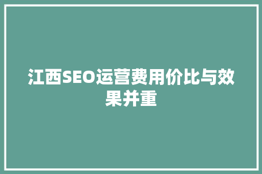 江西SEO运营费用价比与效果并重 百度SEO