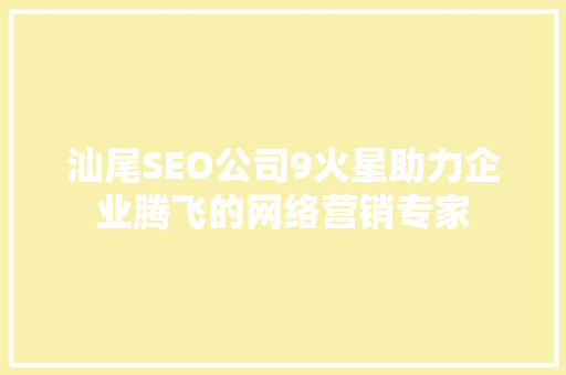 汕尾SEO公司9火星助力企业腾飞的网络营销专家 神马SEO