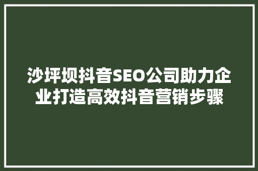 沙坪坝抖音SEO公司助力企业打造高效抖音营销步骤 神马SEO