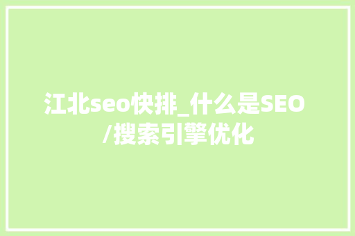 江北seo快排_什么是SEO /搜索引擎优化 江北seo快排_什么是SEO /搜索引擎优化 SEO关键词