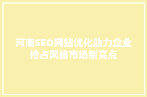 河南SEO网站优化助力企业抢占网络市场制高点 神马SEO