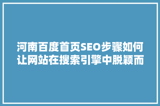 河南百度首页SEO步骤如何让网站在搜索引擎中脱颖而出 神马SEO