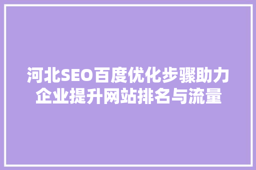 河北SEO百度优化步骤助力企业提升网站排名与流量 网站建设公司
