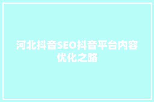 河北抖音SEO抖音平台内容优化之路 SEO关键词