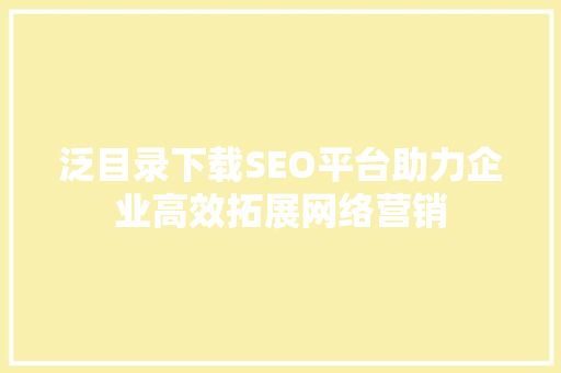 泛目录下载SEO平台助力企业高效拓展网络营销 SEO关键词