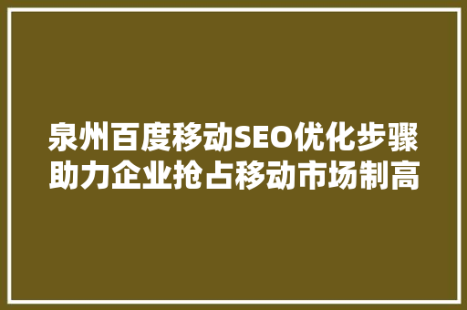 泉州百度移动SEO优化步骤助力企业抢占移动市场制高点 SEO关键词
