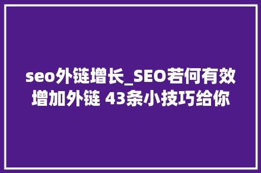 seo外链增长_SEO若何有效增加外链 43条小技巧给你谜底 seo外链增长_SEO若何有效增加外链 43条小技巧给你谜底 百度SEO