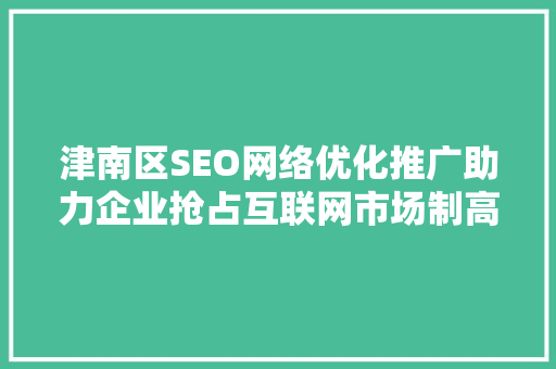 津南区SEO网络优化推广助力企业抢占互联网市场制高点 必应SEO