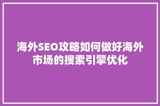 海外SEO攻略如何做好海外市场的搜索引擎优化