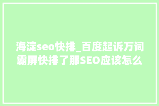 海淀seo快排_百度起诉万词霸屏快排了那SEO应该怎么做 搜狗SEO 海淀seo快排_百度起诉万词霸屏快排了那SEO应该怎么做 海淀seo快排_百度起诉万词霸屏快排了那SEO应该怎么做 搜狗SEO