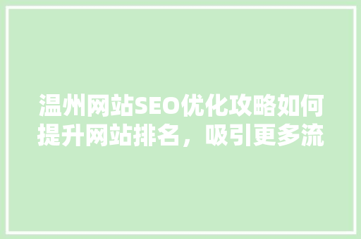 温州网站SEO优化攻略如何提升网站排名，吸引更多流量 搜狗SEO