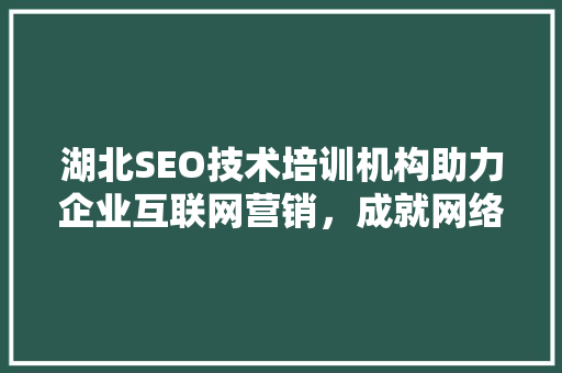 湖北SEO技术培训机构助力企业互联网营销，成就网络营销新高峰 SEO关键词