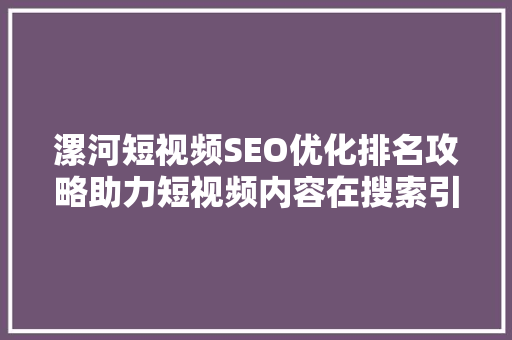 漯河短视频SEO优化排名攻略助力短视频内容在搜索引擎中脱颖而出 百度SEO