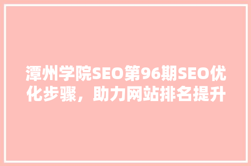 潭州学院SEO第96期SEO优化步骤，助力网站排名提升 搜狗SEO