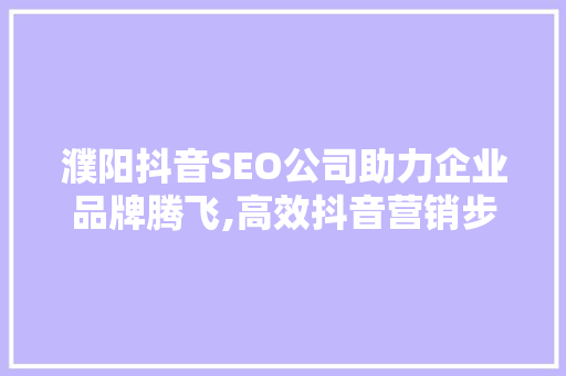 濮阳抖音SEO公司助力企业品牌腾飞,高效抖音营销步骤 百度SEO