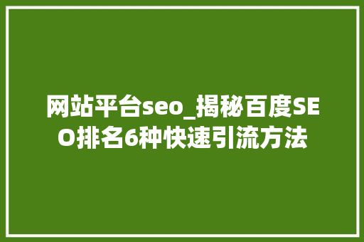 网站平台seo_揭秘百度SEO排名6种快速引流方法 搜狗SEO 网站平台seo_揭秘百度SEO排名6种快速引流方法 网站平台seo_揭秘百度SEO排名6种快速引流方法 搜狗SEO