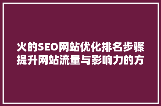火的SEO网站优化排名步骤提升网站流量与影响力的方法 必应SEO