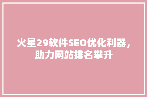 火星29软件SEO优化利器，助力网站排名攀升 网站建设公司
