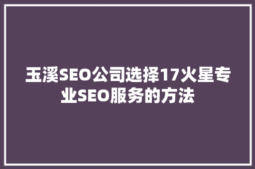 玉溪SEO公司选择17火星专业SEO服务的方法 神马SEO