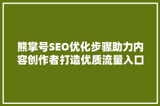 熊掌号SEO优化步骤助力内容创作者打造优质流量入口 SEO关键词