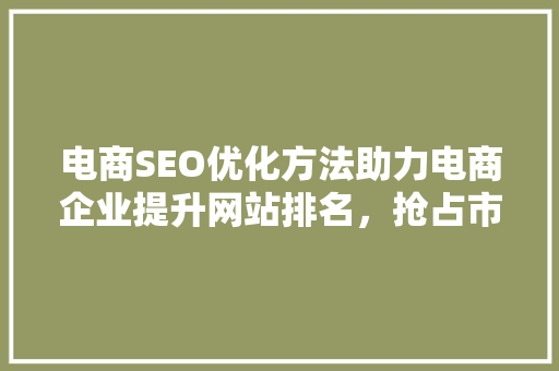电商SEO优化方法助力电商企业提升网站排名，抢占市场先机 SEO关键词