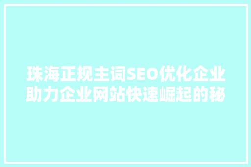 珠海正规主词SEO优化企业助力企业网站快速崛起的秘密武器 搜狗SEO