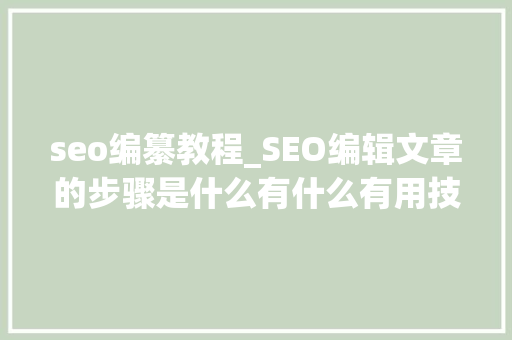 seo编纂教程_SEO编辑文章的步骤是什么有什么有用技巧 seo编纂教程_SEO编辑文章的步骤是什么有什么有用技巧 SEO关键词