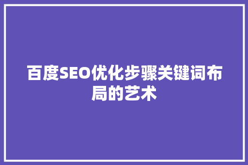百度SEO优化步骤关键词布局的艺术 SEO关键词
