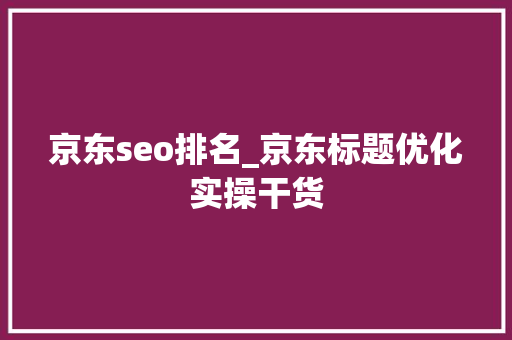 京东seo排名_京东标题优化实操干货 京东seo排名_京东标题优化实操干货 必应SEO