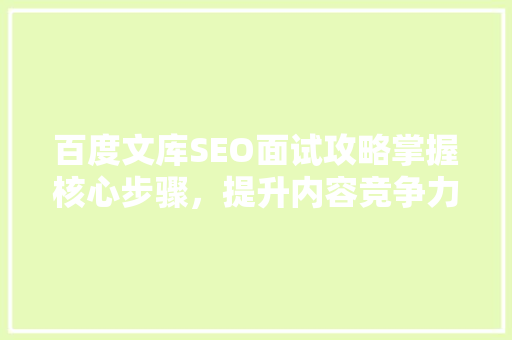百度文库SEO面试攻略掌握核心步骤，提升内容竞争力 网站建设公司