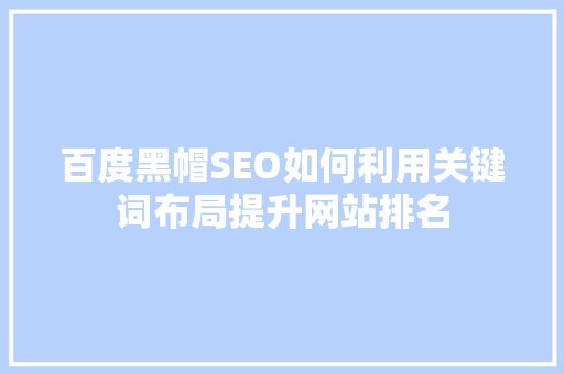 百度黑帽SEO如何利用关键词布局提升网站排名 百度SEO