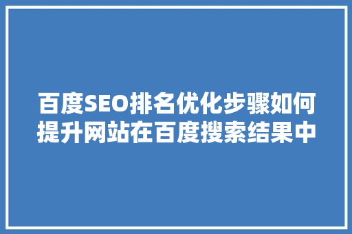 百度SEO排名优化步骤如何提升网站在百度搜索结果中的曝光度 百度SEO