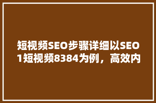 短视频SEO步骤详细以SEO1短视频8384为例，高效内容推广之路 SEO关键词
