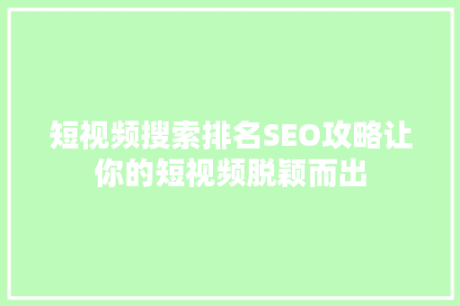 短视频搜索排名SEO攻略让你的短视频脱颖而出 百度SEO