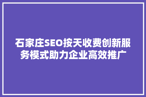 石家庄SEO按天收费创新服务模式助力企业高效推广 百度SEO