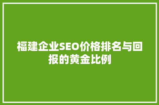 福建企业SEO价格排名与回报的黄金比例 必应SEO