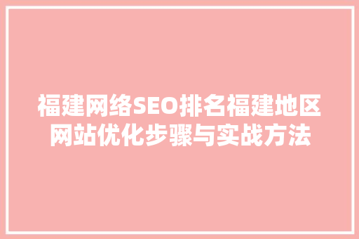 福建网络SEO排名福建地区网站优化步骤与实战方法 百度SEO