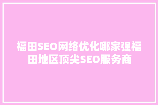 福田SEO网络优化哪家强福田地区顶尖SEO服务商 神马SEO