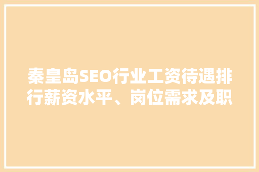 秦皇岛SEO行业工资待遇排行薪资水平、岗位需求及职业发展前景