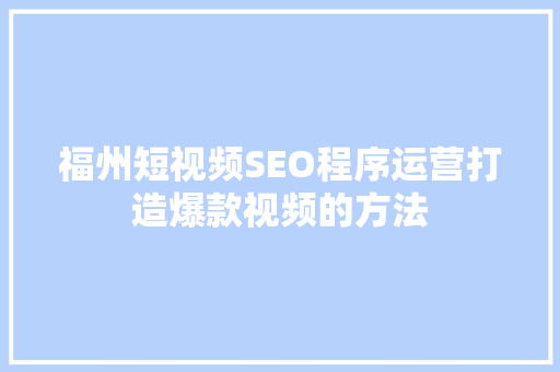 福州短视频SEO程序运营打造爆款视频的方法 神马SEO