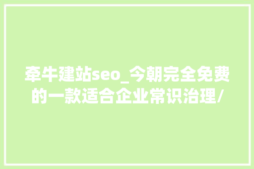 牵牛建站seo_今朝完全免费的一款适合企业常识治理/产品资助的的对象牵牛 牵牛建站seo_今朝完全免费的一款适合企业常识治理/产品资助的的对象牵牛 搜狗SEO